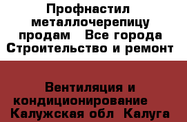 Профнастил, металлочерепицу продам - Все города Строительство и ремонт » Вентиляция и кондиционирование   . Калужская обл.,Калуга г.